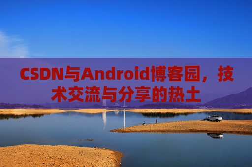 CSDN与Android博客园，技术交流与分享的热土