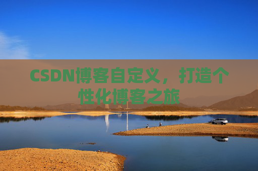 CSDN博客自定义,打造个性化博客之旅